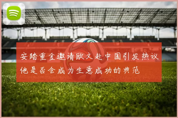 安踏重金邀请欧文赴中国引发热议他是否会成为生意成功的典范