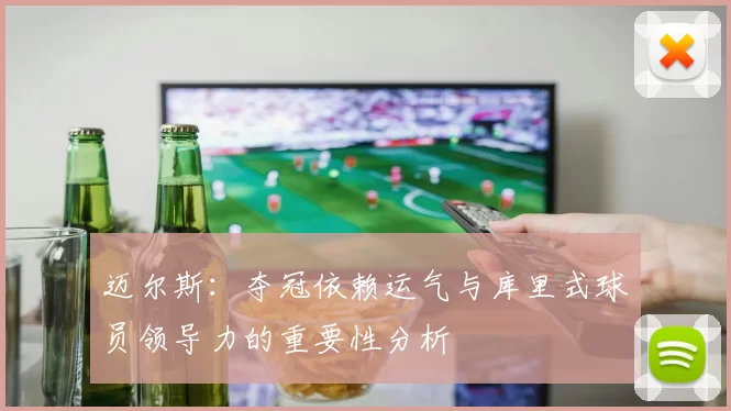 迈尔斯：夺冠依赖运气与库里式球员领导力的重要性分析