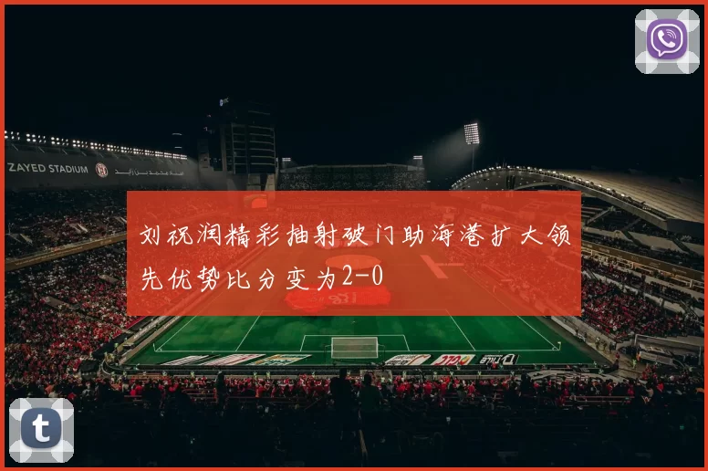 刘祝润精彩抽射破门助海港扩大领先优势比分变为2-0